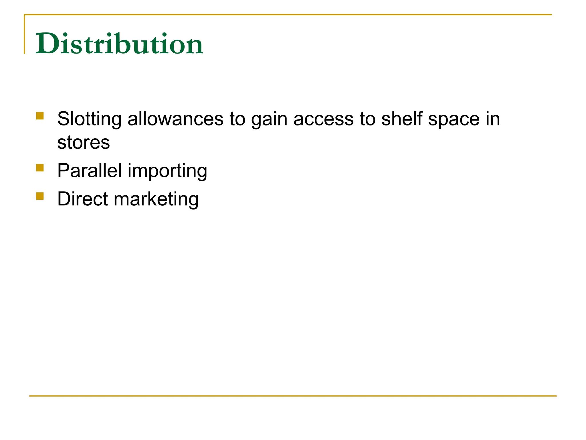 Distribution
 Slotting allowances to gain access to shelf space in
stores
 Parallel importing
 Direct marketing
 