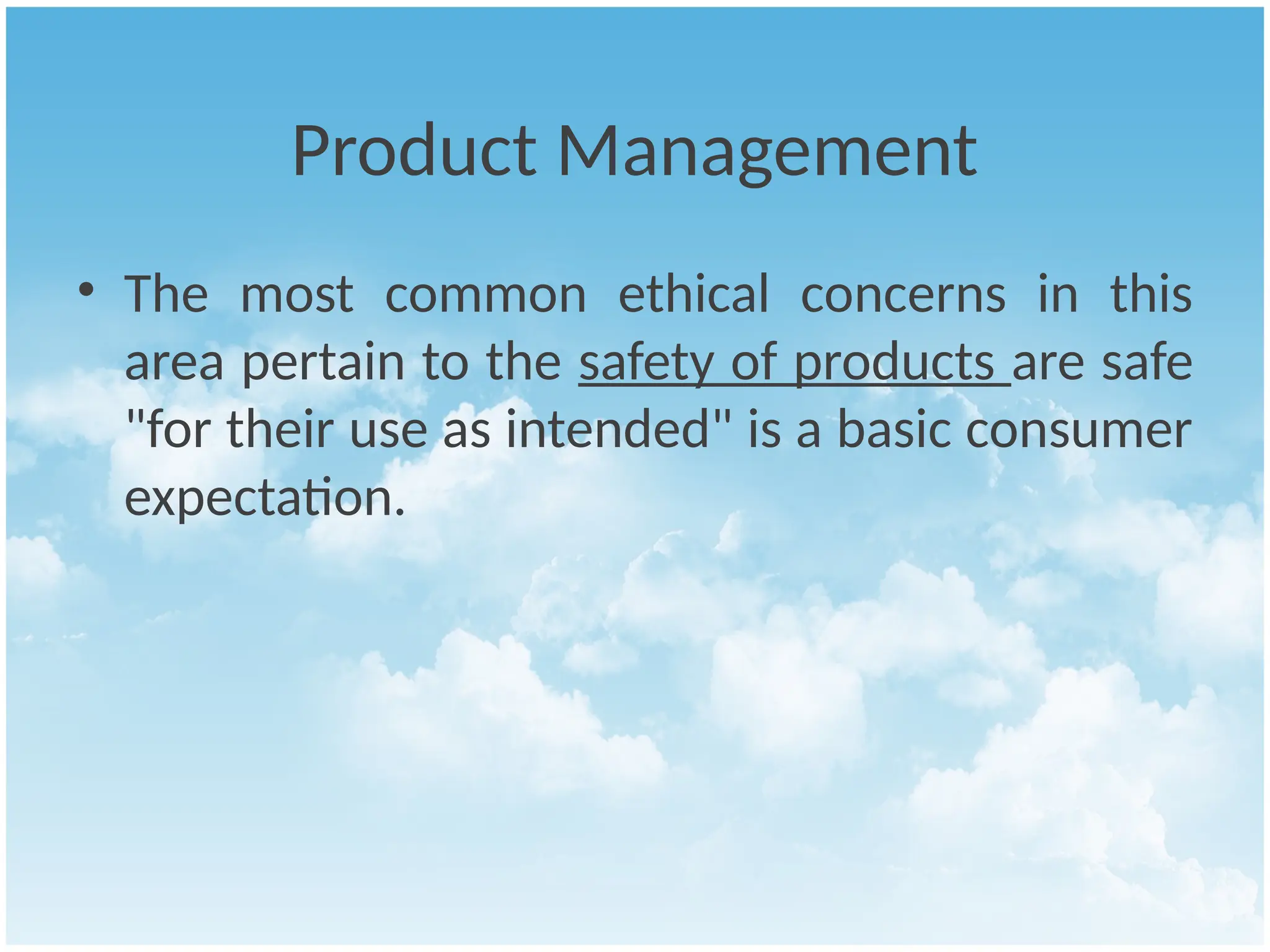 Product Management
• The most common ethical concerns in this
area pertain to the safety of products are safe
"for their use as intended" is a basic consumer
expectation.
 