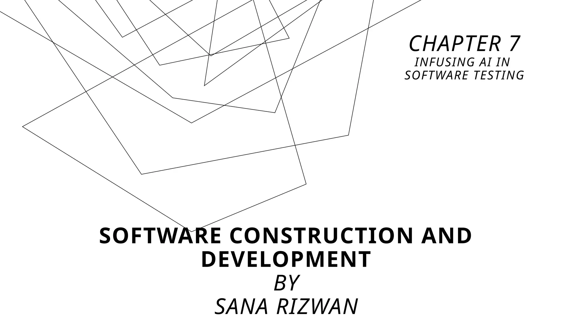 SOFTWARE CONSTRUCTION AND
DEVELOPMENT
BY
SANA RIZWAN
CHAPTER 7
INFUSING AI IN
SOFTWARE TESTING
 