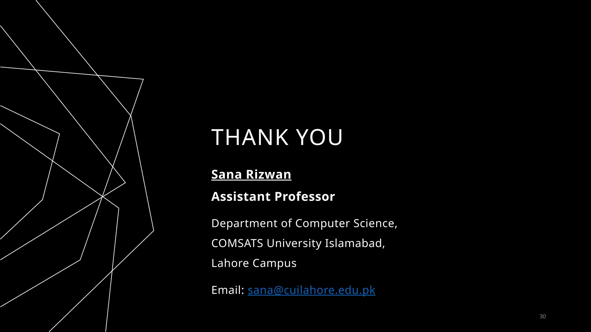 THANK YOU
Sana Rizwan
Assistant Professor
Department of Computer Science,
COMSATS University Islamabad,
Lahore Campus
Email: sana@cuilahore.edu.pk
30
 
