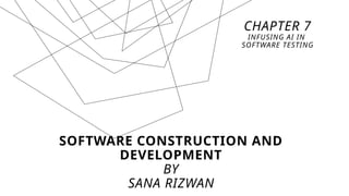 SOFTWARE CONSTRUCTION AND
DEVELOPMENT
BY
SANA RIZWAN
CHAPTER 7
INFUSING AI IN
SOFTWARE TESTING
 