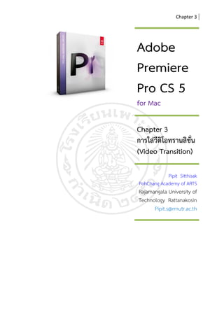 Chapter 3




Adobe
Premiere
Pro CS 5
for Mac

Chapter 3
การใสวีดิโอทรานสิชั่น
(Video Transition)

            Pipit Sitthisak
PohChang Academy of ARTS
Rajamangala University of
Technology Rattanakosin
      Pipit.s@rmutr.ac.th
 