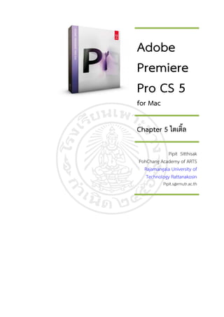 Adobe
Premiere
Pro CS 5
for Mac

Chapter 5 ไตเตล
              ิ้

             Pipit Sitthisak
PohChang Academy of ARTS
  Rajamangala University of
   Technology Rattanakosin
           Pipit.s@rmutr.ac.th
 