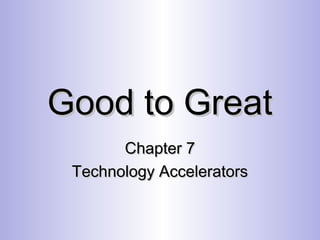 Good to GreatGood to Great
Chapter 7Chapter 7
Technology AcceleratorsTechnology Accelerators
 