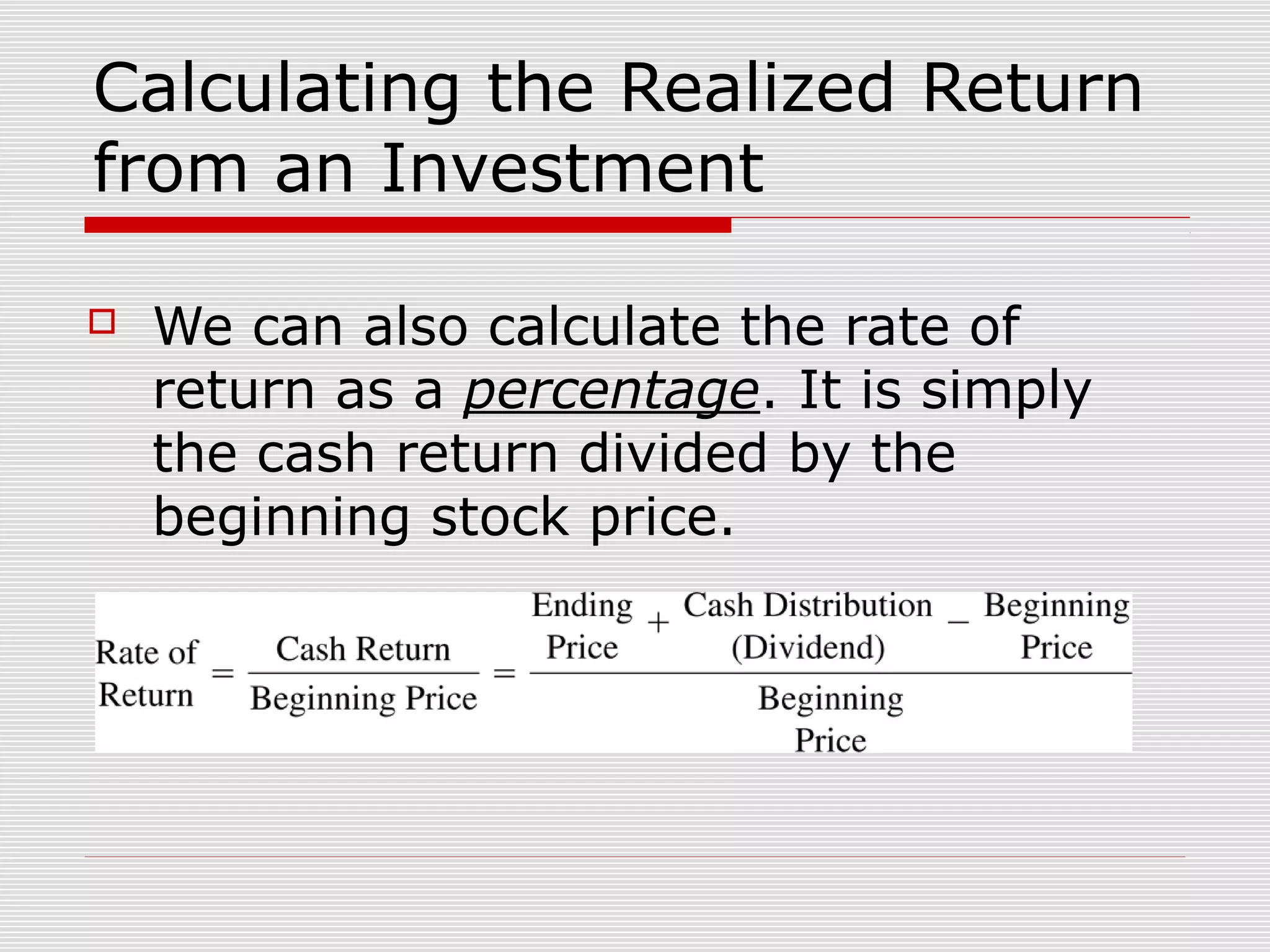 Calculating the Realized Return
from an Investment


We can also calculate the rate of
return as a percentage. It is simply
the cash return divided by the
beginning stock price.

 