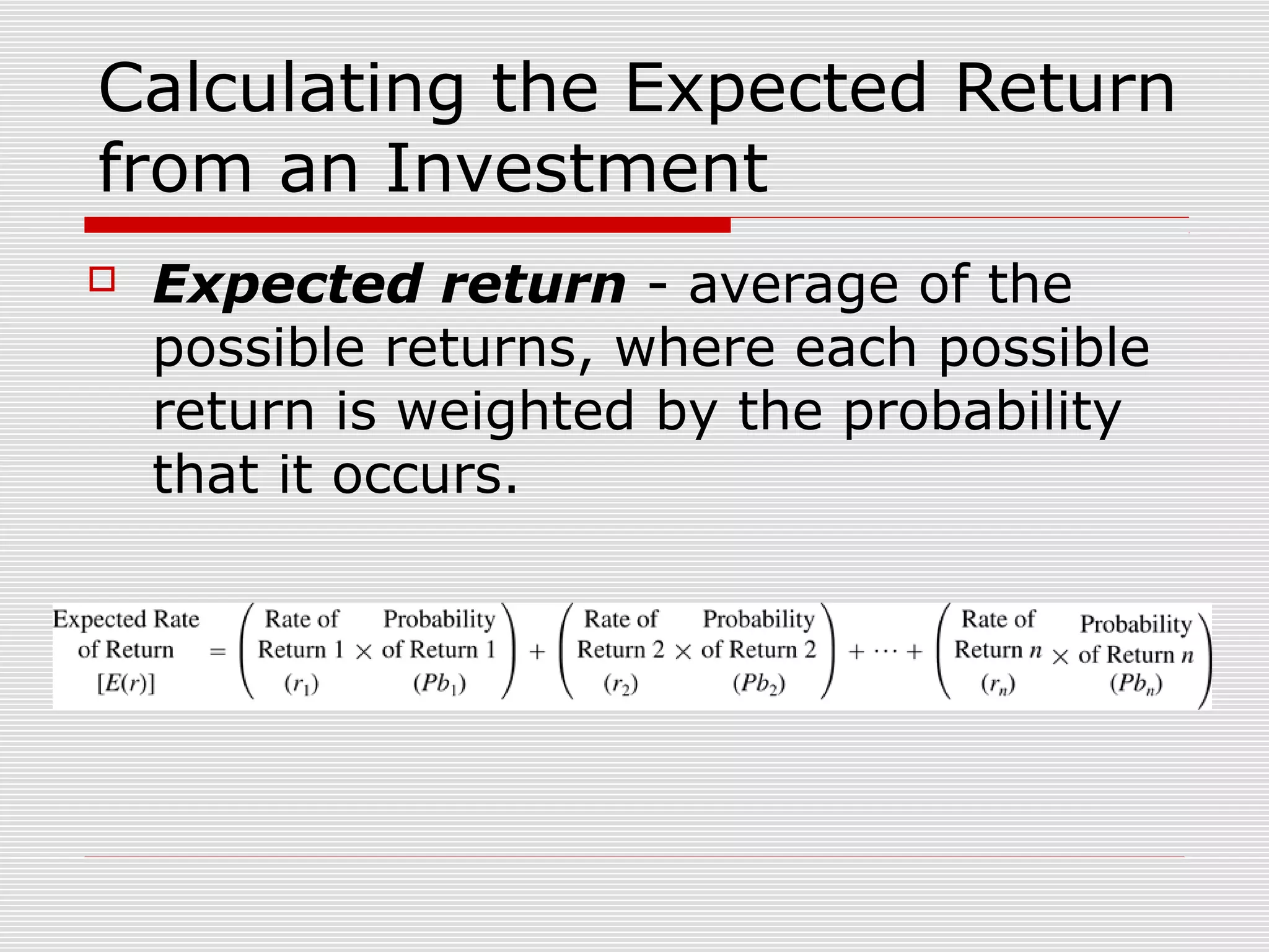 Calculating the Expected Return
from an Investment


Expected return - average of the
possible returns, where each possible
return is weighted by the probability
that it occurs.

 