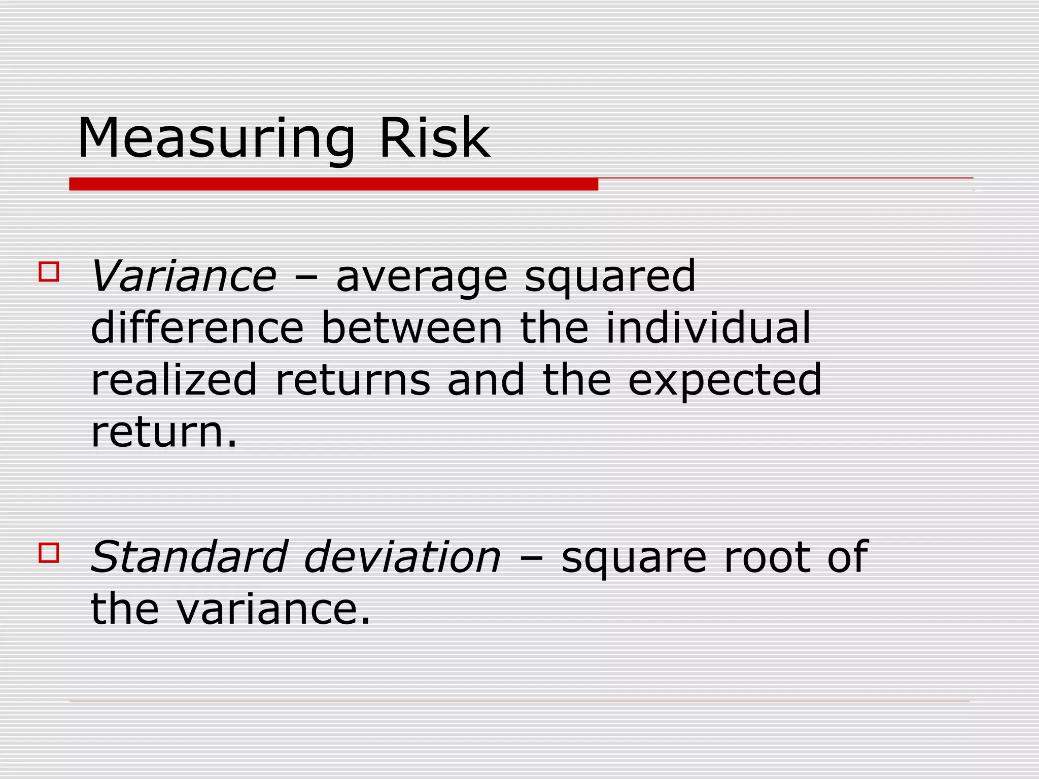 Measuring Risk


Variance – average squared
difference between the individual
realized returns and the expected
return.



Standard deviation – square root of
the variance.

 