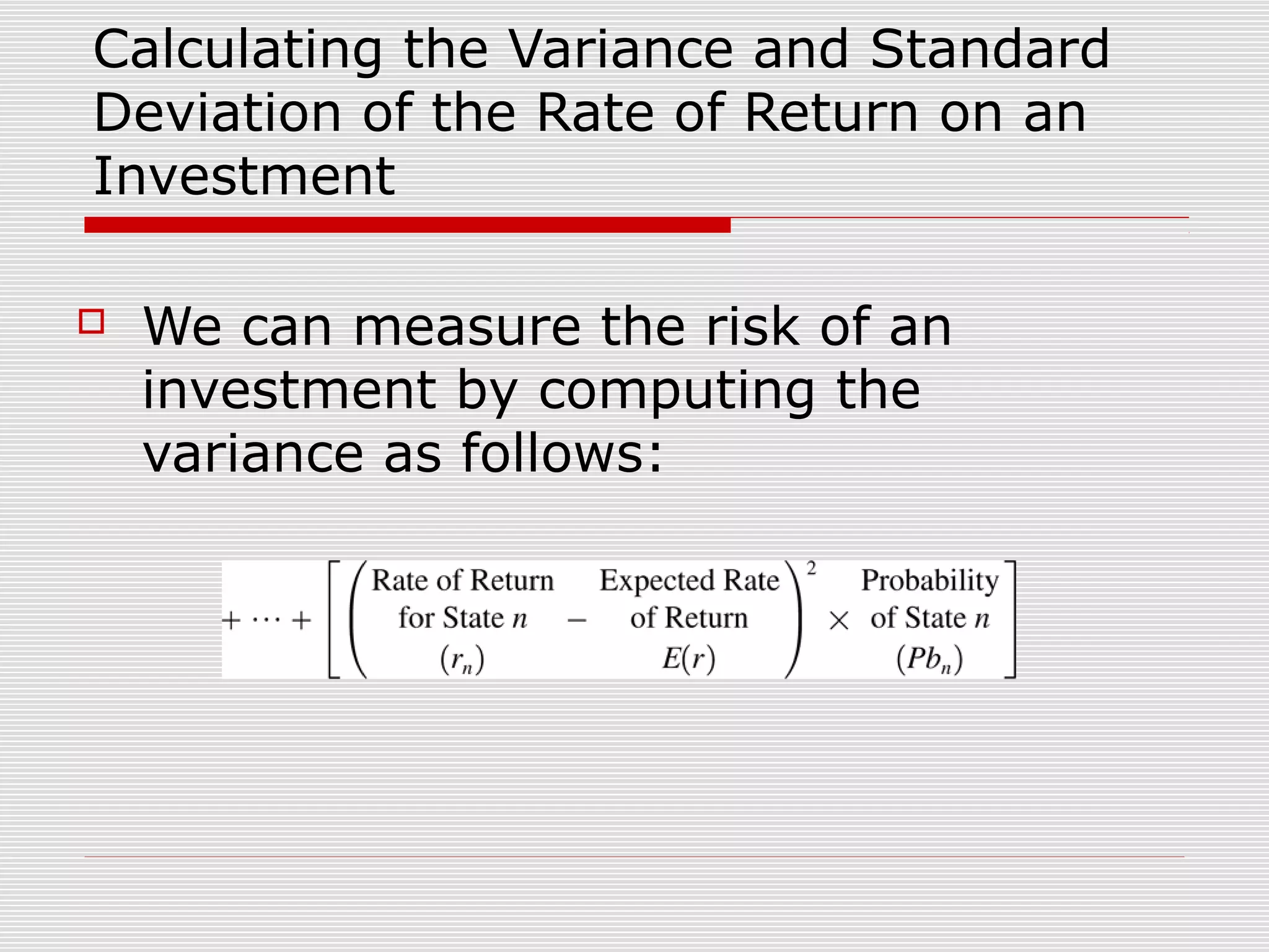 Calculating the Variance and Standard
Deviation of the Rate of Return on an
Investment


We can measure the risk of an
investment by computing the
variance as follows:

 