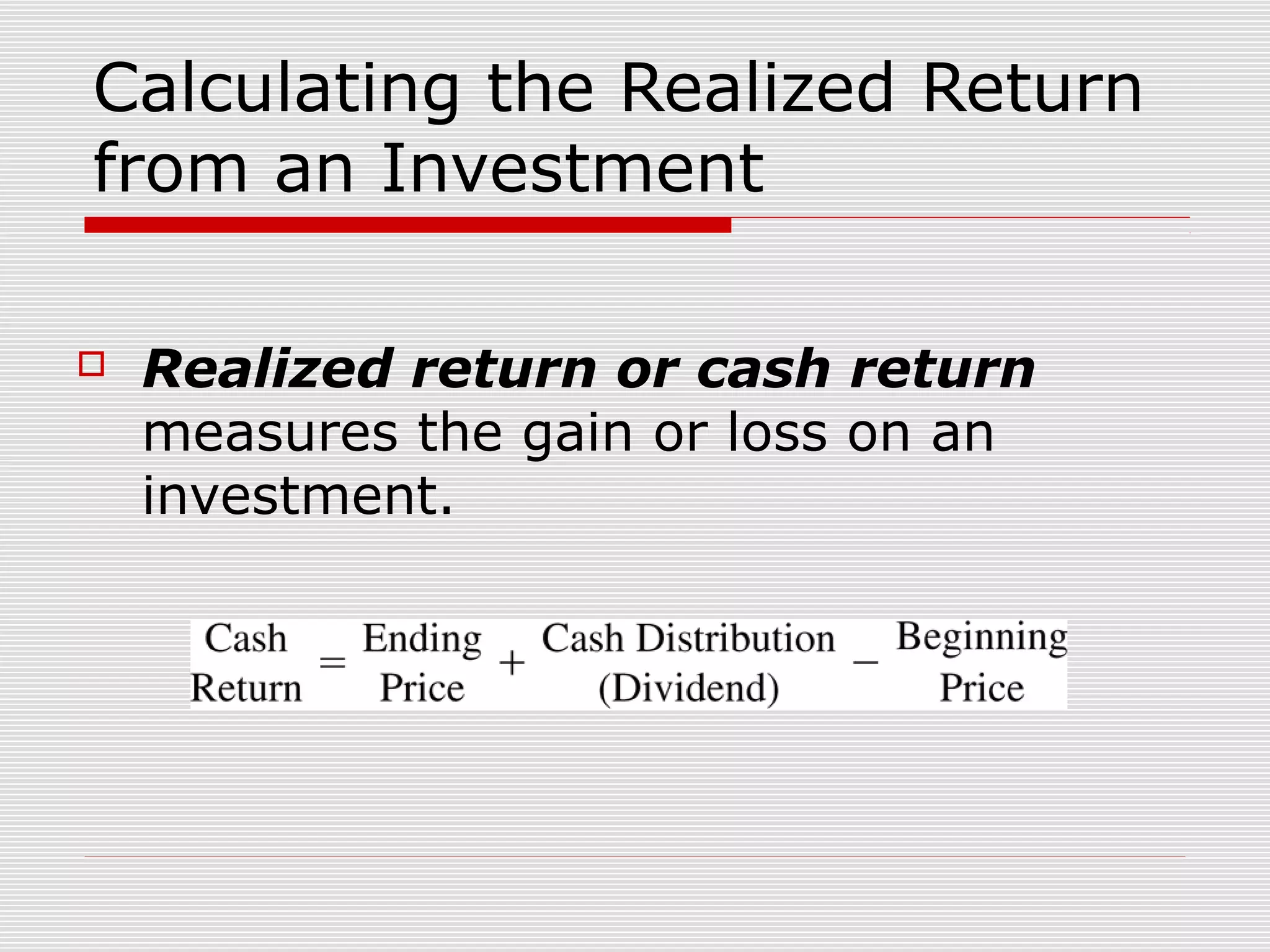 Calculating the Realized Return
from an Investment


Realized return or cash return
measures the gain or loss on an
investment.

 