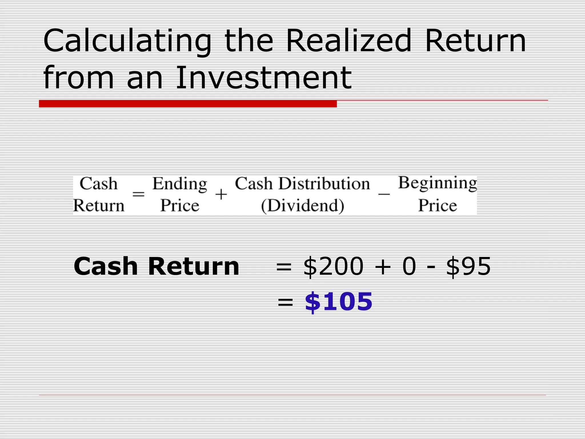 Calculating the Realized Return
from an Investment

Cash Return

= $200 + 0 - $95
= $105

 