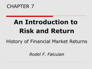 CHAPTER 7

An Introduction to
Risk and Return
History of Financial Market Returns
Rodel F. Falculan

 