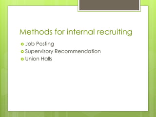 Methods for internal recruiting
 Job Posting
 Supervisory Recommendation
 Union Halls
 