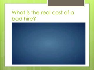 What is the real cost of a
bad hire?
 