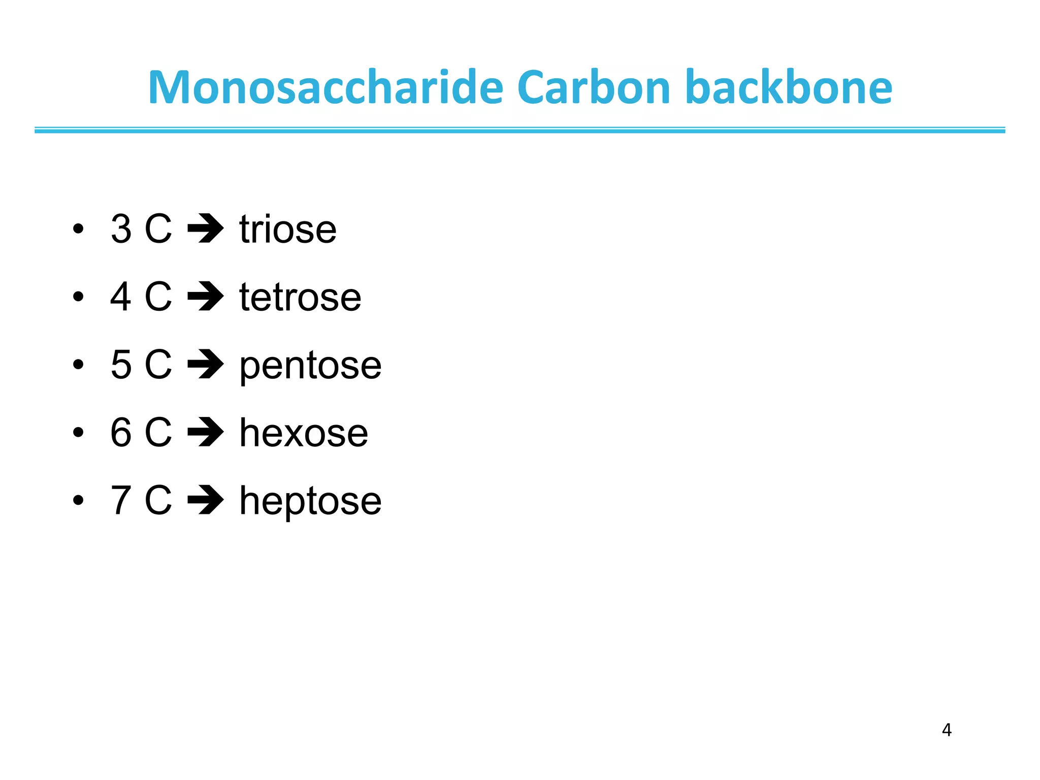 4	
  
Monosaccharide	
  Carbon	
  backbone	
  
•  3 C è triose
•  4 C è tetrose
•  5 C è pentose
•  6 C è hexose
•  7 C è heptose
 