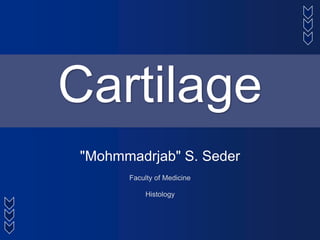 Cartilage
"Mohmmadrjab" S. Seder
Faculty of Medicine
Histology
 