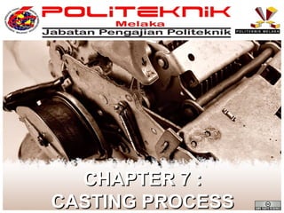 CHAPTER 7 :
CASTING PROCESS

 