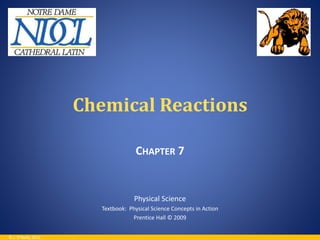 Chemical Reactions 
CHAPTER 7 
Physical Science 
Textbook: Physical Science Concepts in Action 
Prentice Hall © 2009 
© J. O’Reilly 2012 
 