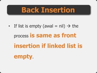 • If list is empty (awal = nil)  the
process is same as front
insertion if linked list is
empty.
Back Insertion
 