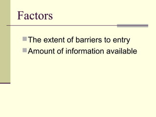 Factors
The extent of barriers to entry
Amount of information available
 