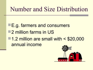 Number and Size Distribution
E.g. farmers and consumers
2 million farms in US
1.2 million are small with < $20,000
annual income
 