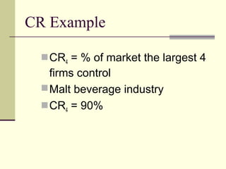 CR Example
CR4 = % of market the largest 4
firms control
Malt beverage industry
CR4 = 90%
 