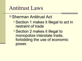 Antitrust Laws
Sherman Antitrust Act
Section 1 makes it Illegal to act in
restraint of trade
Section 2 makes it illegal to
monopolize interstate trade,
forbidding the use of economic
power.
 