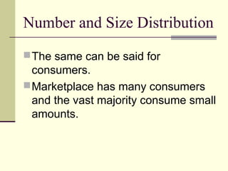 Number and Size Distribution
The same can be said for
consumers.
Marketplace has many consumers
and the vast majority consume small
amounts.
 