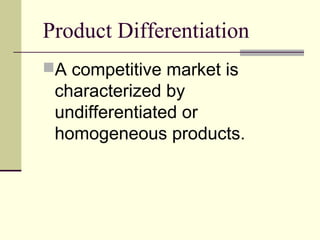 Product Differentiation
A competitive market is
characterized by
undifferentiated or
homogeneous products.
 