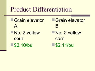 Product Differentiation
Grain elevator
A
No. 2 yellow
corn
$2.10/bu
Grain elevator
B
No. 2 yellow
corn
$2.11/bu
 