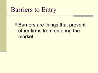Barriers to Entry
Barriers are things that prevent
other firms from entering the
market.
 