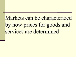 Markets can be characterized
by how prices for goods and
services are determined
 