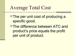 Average Total Cost
The per unit cost of producing a
specific good.
The difference between ATC and
product’s price equals the profit
per unit of product.
 