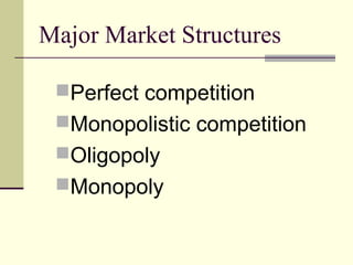 Major Market Structures
Perfect competition
Monopolistic competition
Oligopoly
Monopoly
 
