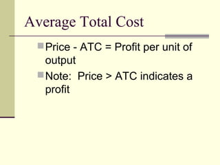 Average Total Cost
Price - ATC = Profit per unit of
output
Note: Price > ATC indicates a
profit
 