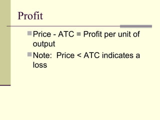 Profit
Price - ATC = Profit per unit of
output
Note: Price < ATC indicates a
loss
 
