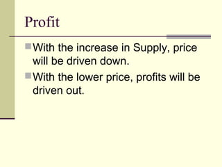 Profit
With the increase in Supply, price
will be driven down.
With the lower price, profits will be
driven out.
 
