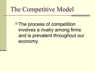 The Competitive Model
The process of competition
involves a rivalry among firms
and is prevalent throughout our
economy.
 