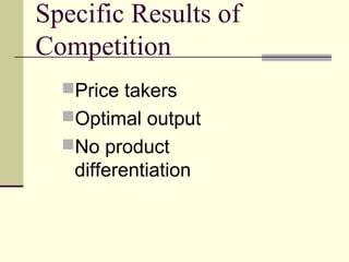 Specific Results of
Competition
Price takers
Optimal output
No product
differentiation
 