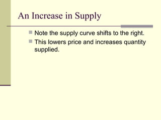 An Increase in Supply
 Note the supply curve shifts to the right.
 This lowers price and increases quantity
supplied.
 