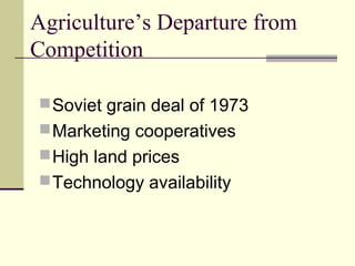 Agriculture’s Departure from
Competition
Soviet grain deal of 1973
Marketing cooperatives
High land prices
Technology availability
 