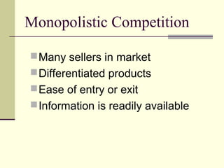 Monopolistic Competition
Many sellers in market
Differentiated products
Ease of entry or exit
Information is readily available
 