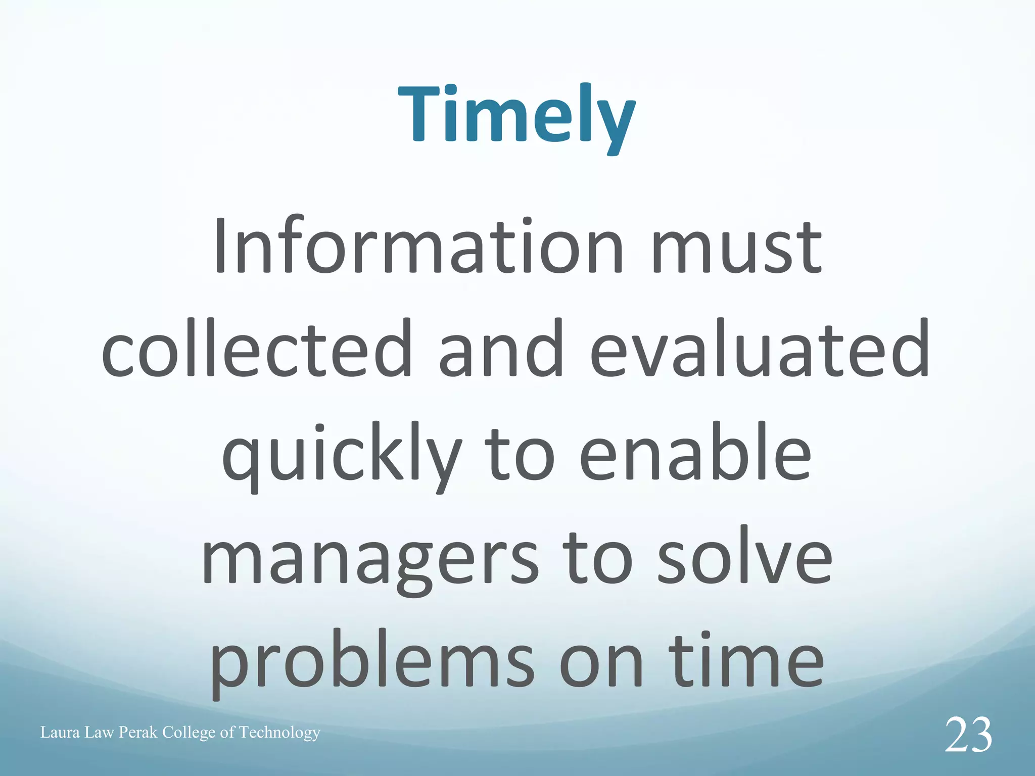 Timely
Information must
collected and evaluated
quickly to enable
managers to solve
problems on time
Laura Law Perak College of Technology
23
 