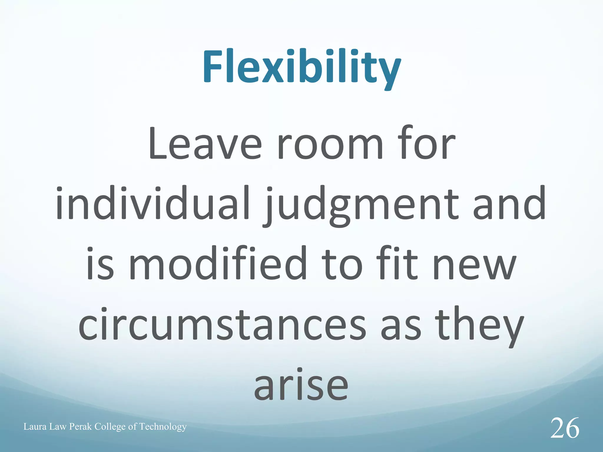 Flexibility
Leave room for
individual judgment and
is modified to fit new
circumstances as they
arise
Laura Law Perak College of Technology
26
 