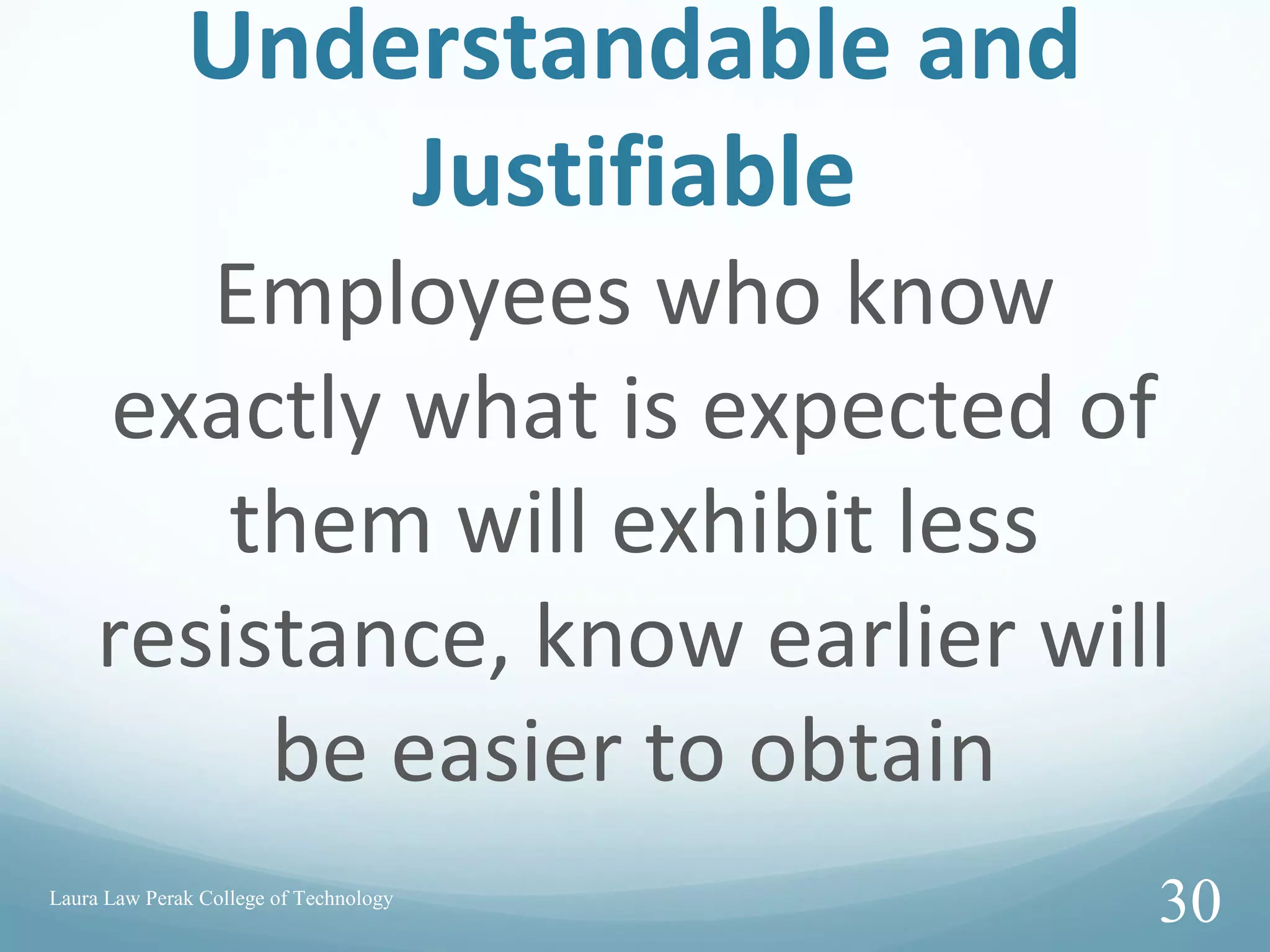 Understandable and
Justifiable
Employees who know
exactly what is expected of
them will exhibit less
resistance, know earlier will
be easier to obtain
Laura Law Perak College of Technology
30
 