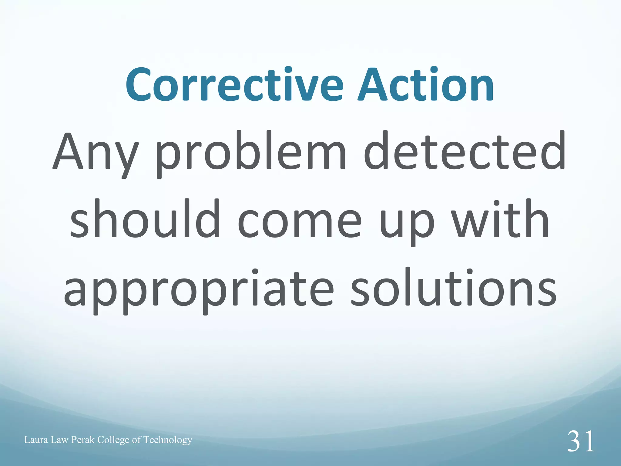 Corrective Action
Any problem detected
should come up with
appropriate solutions
Laura Law Perak College of Technology
31
 