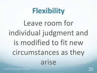 Flexibility
Leave room for
individual judgment and
is modified to fit new
circumstances as they
arise
Laura Law Perak College of Technology
26
 