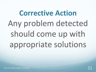 Corrective Action
Any problem detected
should come up with
appropriate solutions
Laura Law Perak College of Technology
31
 