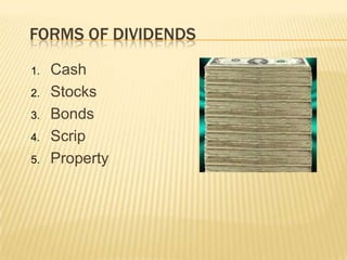 FORMS OF DIVIDENDS
1.
2.
3.
4.

5.

Cash
Stocks
Bonds
Scrip
Property

 
