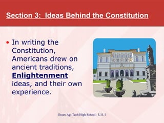 Section 3:  Ideas Behind the Constitution In writing the Constitution, Americans drew on ancient traditions,  Enlightenment  ideas, and their own experience. 