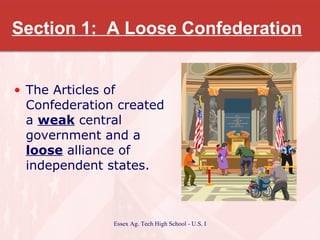 Section 1:  A Loose Confederation The Articles of Confederation created a  weak  central government and a  loose  alliance of independent states. 